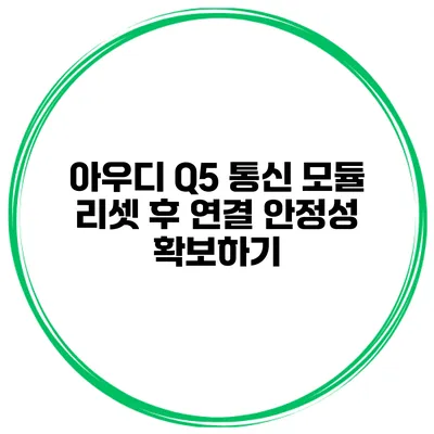 아우디 Q5 통신 모듈 리셋 후 연결 안정성 확보하기