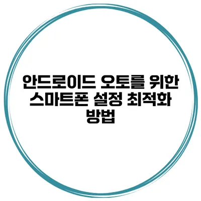 안드로이드 오토를 위한 스마트폰 설정 최적화 방법