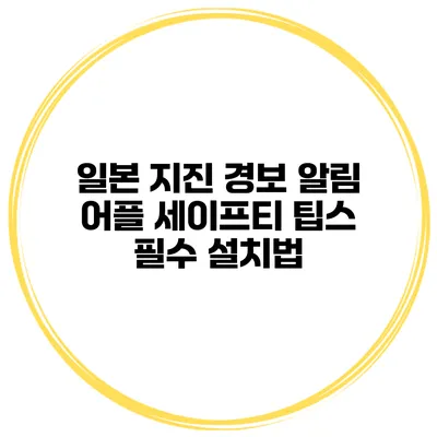 일본 지진 경보 알림 어플 세이프티 팁스 필수 설치법