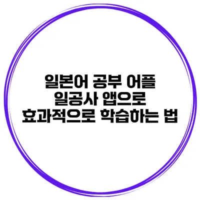 일본어 공부 어플 일공사 앱으로 효과적으로 학습하는 법