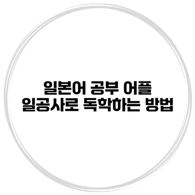 일본어 공부 어플 일공사로 독학하는 방법