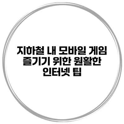 지하철 내 모바일 게임 즐기기 위한 원활한 인터넷 팁