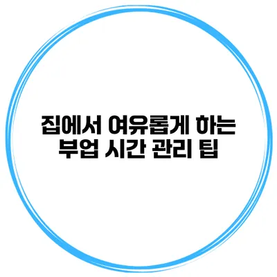 집에서 여유롭게 하는 부업 시간 관리 팁