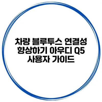 차량 블루투스 연결성 향상하기 아우디 Q5 사용자 가이드