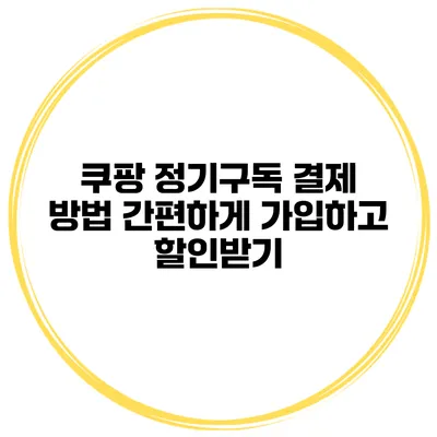 쿠팡 정기구독 결제 방법 간편하게 가입하고 할인받기