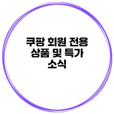 쿠팡 회원 전용 상품 및 특가 소식