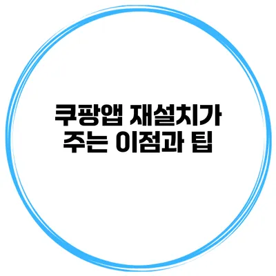 쿠팡앱 재설치가 주는 이점과 팁