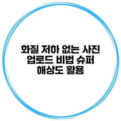 화질 저하 없는 사진 업로드 비법 슈퍼 해상도 활용