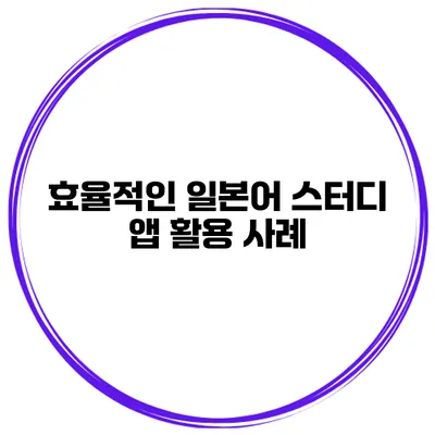 효율적인 일본어 스터디 | 앱 활용 사례